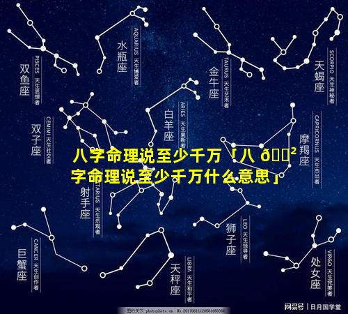 八字命理说至少千万「八 🌲 字命理说至少千万什么意思」